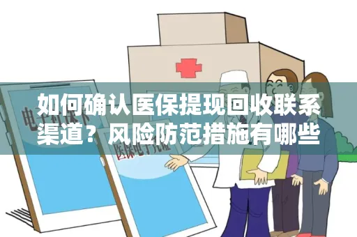 如何确认医保提现回收联系渠道？风险防范措施有哪些？